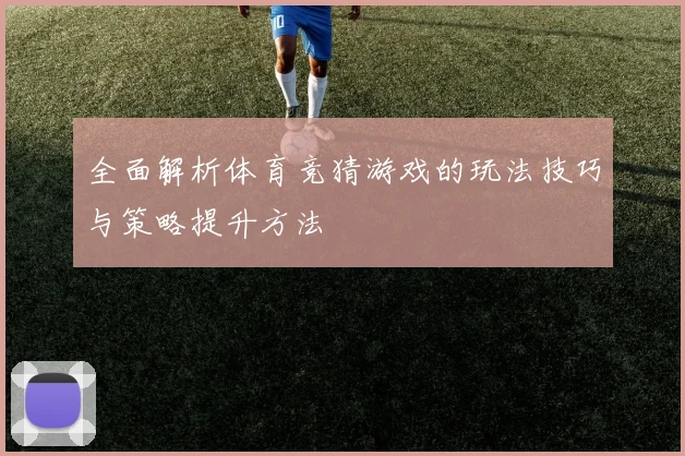 全面解析体育竞猜游戏的玩法技巧与策略提升方法
