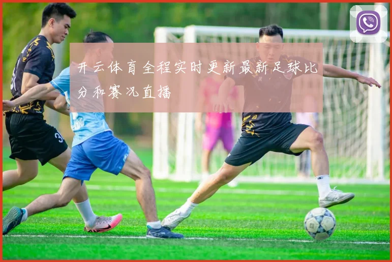 开云体育全程实时更新最新足球比分和赛况直播