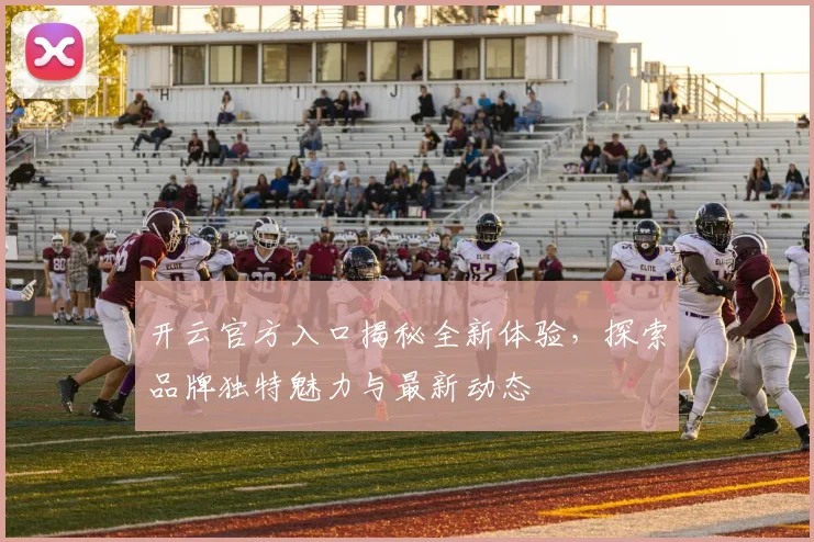 开云官方入口揭秘全新体验，探索品牌独特魅力与最新动态