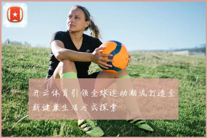 开云体育引领全球运动潮流打造全新健康生活方式探索