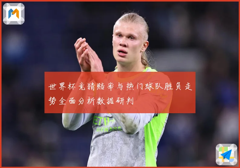 世界杯竞猜赔率与热门球队胜负走势全面分析数据研判