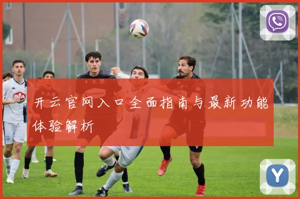 开云官网入口全面指南与最新功能体验解析