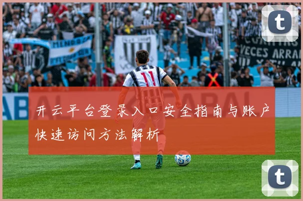 开云平台登录入口安全指南与账户快速访问方法解析