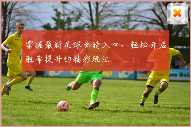 掌握最新足球竞猜入口，轻松开启胜率提升的精彩玩法