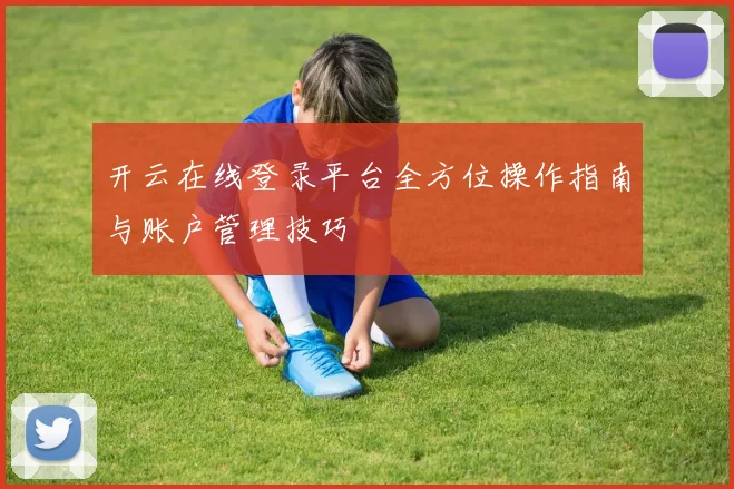 开云在线登录平台全方位操作指南与账户管理技巧