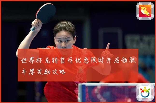 世界杯竞猜首存优惠限时开启领取丰厚奖励攻略