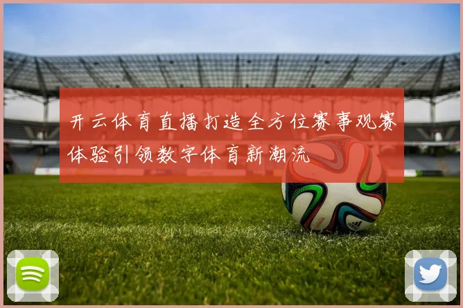 开云体育直播打造全方位赛事观赛体验引领数字体育新潮流