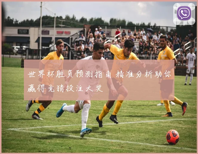 世界杯胜负预测指南 精准分析助你赢得竞猜投注大奖