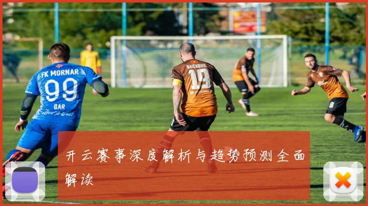 开云赛事深度解析与趋势预测全面解读