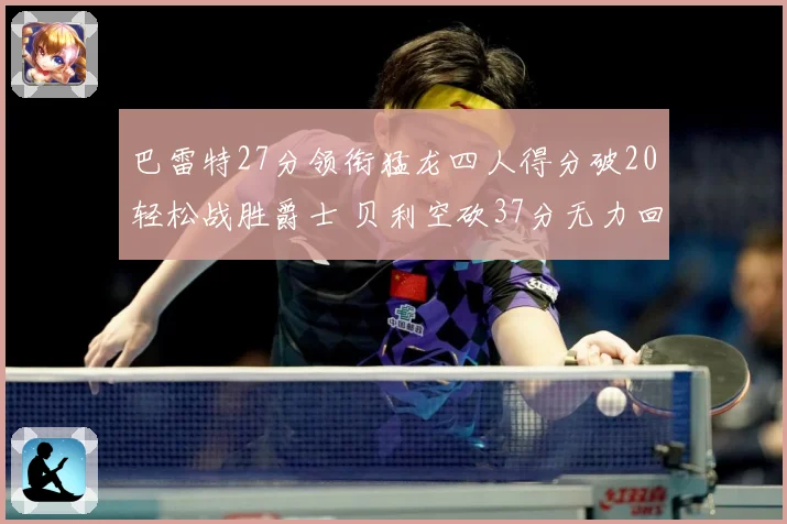巴雷特27分领衔猛龙四人得分破20轻松战胜爵士 贝利空砍37分无力回天