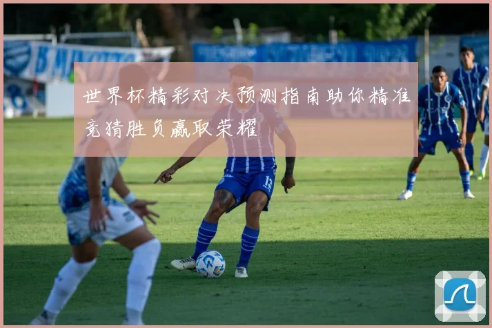 世界杯精彩对决预测指南助你精准竞猜胜负赢取荣耀