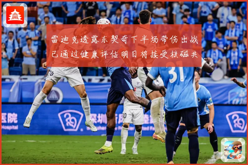 雷迪克透露东契奇下半场带伤出战已通过健康评估明日将接受核磁共振检查