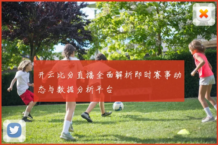 开云比分直播全面解析即时赛事动态与数据分析平台