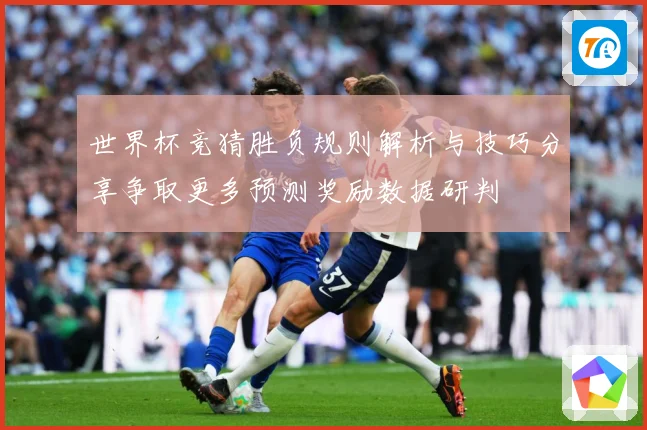 世界杯竞猜胜负规则解析与技巧分享争取更多预测奖励数据研判