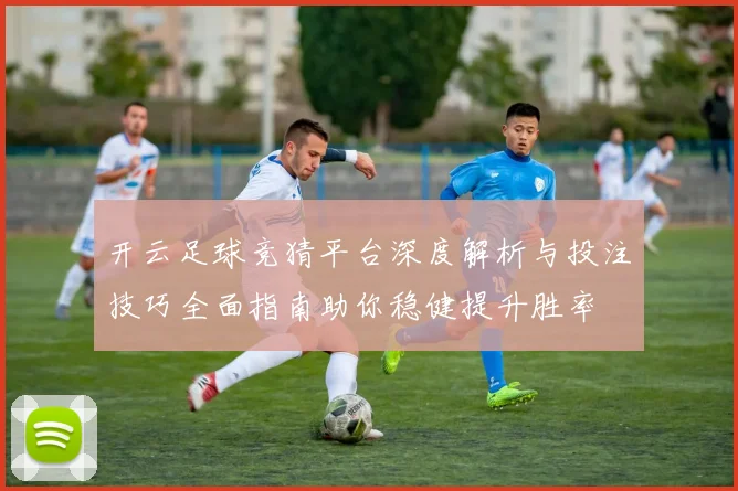开云足球竞猜平台深度解析与投注技巧全面指南助你稳健提升胜率