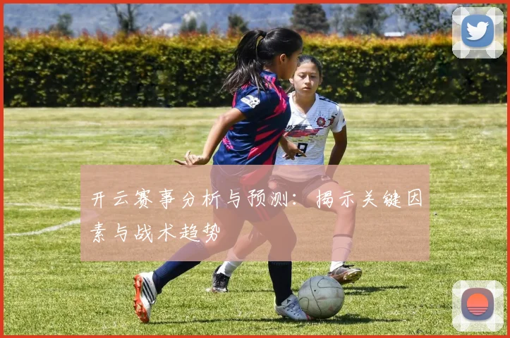 开云赛事分析与预测：揭示关键因素与战术趋势