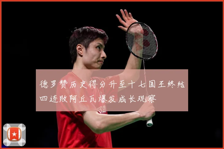 德罗赞历史得分升至十七国王终结四连败阿丘瓦爆发成长观察