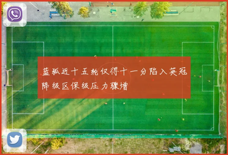蓝狐近十五轮仅得十一分陷入英冠降级区保级压力骤增