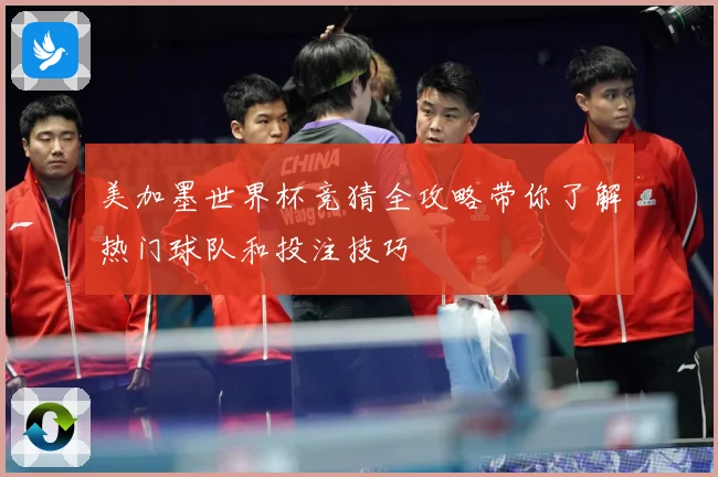 美加墨世界杯竞猜全攻略带你了解热门球队和投注技巧