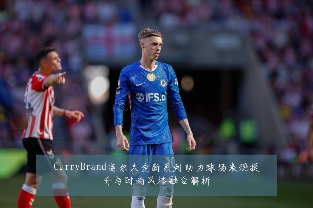 CurryBrand高尔夫全新系列助力球场表现提升与时尚风格融合解析