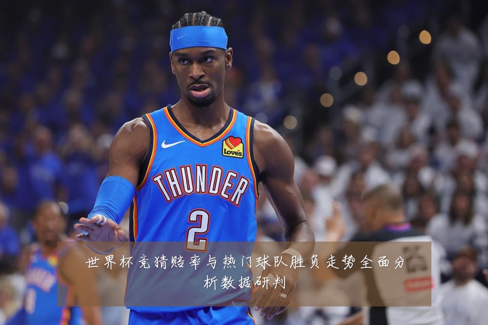 世界杯竞猜赔率与热门球队胜负走势全面分析数据研判