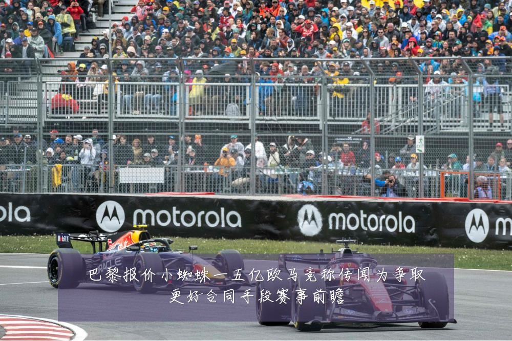 巴黎报价小蜘蛛一五亿欧马竞称传闻为争取更好合同手段赛事前瞻