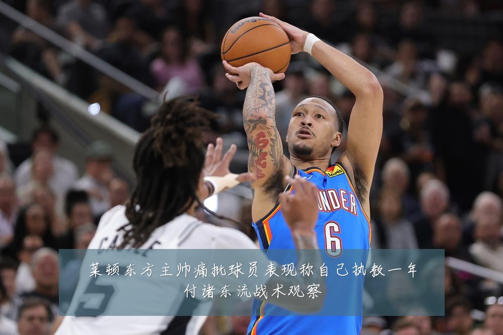 莱顿东方主帅痛批球员表现称自己执教一年付诸东流战术观察