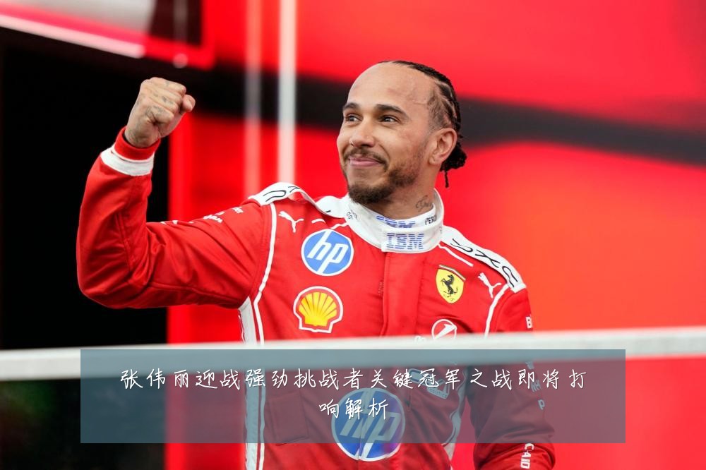 张伟丽迎战强劲挑战者关键冠军之战即将打响解析
